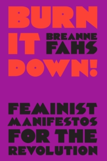 Book cover of Burn It Down! : Feminist Manifestos for the Revolution by Breanne Fahs