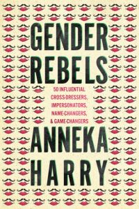 Book cover of Gender Rebels : 50 Influential Cross-Dressers, Impersonators, Name-Changers, and Game-Changers by Anneka Harry