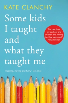 Book cover of Some Kids I Taught and What They Taught Me by Kate Clanchy