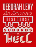 Book cover of An Amorous Discourse In The Suburbs Of Hell by Deborah Levy 