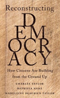 Book cover of Reconstructing Democracy. How Citizens Are Building from the Ground Up by Charles Taylor, Patrizia Nanz, Madeleine Beaubien Taylor