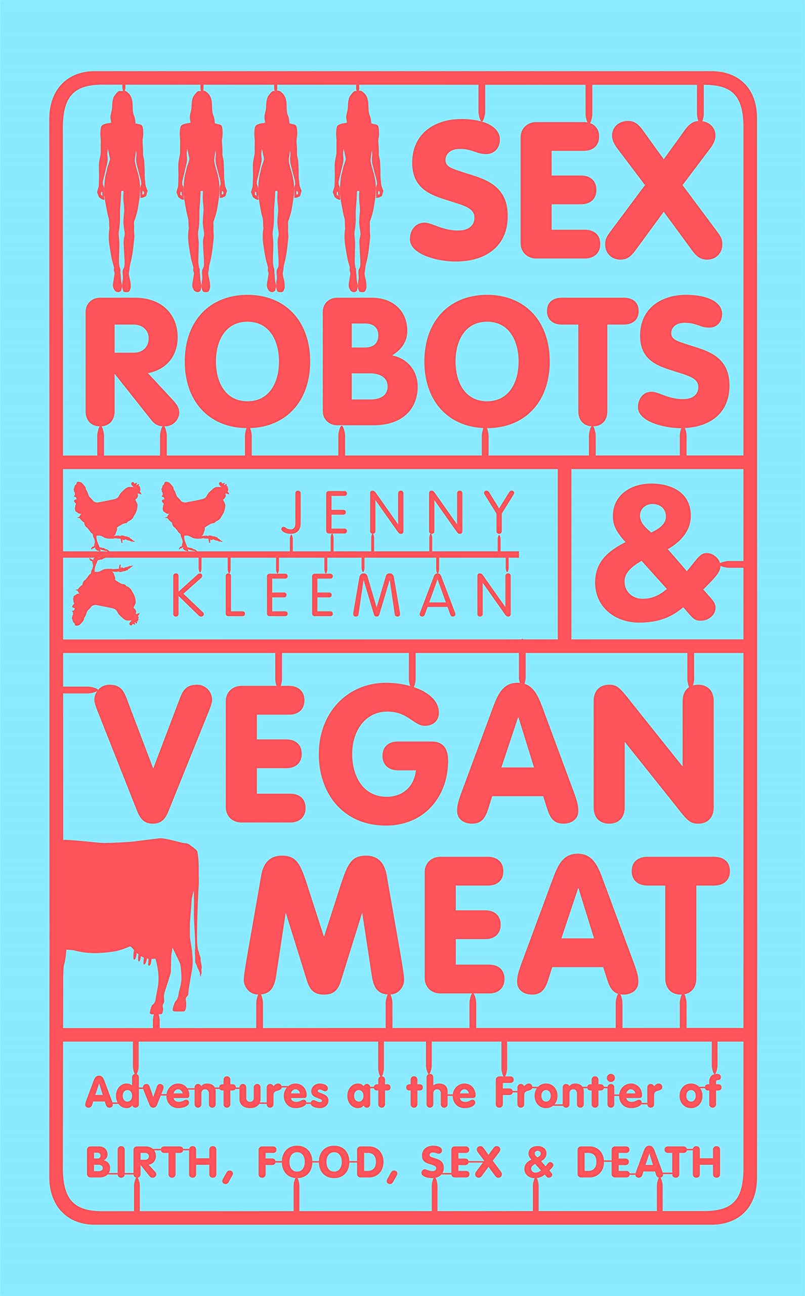 Book cover of  Sex Robots and Vegan Meat: Adventures at the Frontier of Birth, Food, Sex and Death  by Jenny Kleeman