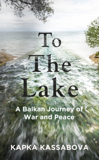 Book cover of To the Lake : A Balkan Journey of War and Peace by  Kapka Kassabova 