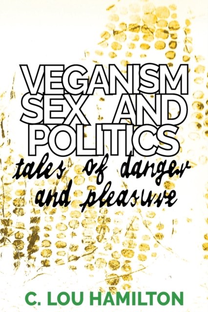 Book cover of Veganism, Sex and Politics: Tales of Danger and Pleasure by C.Lou Hamilton