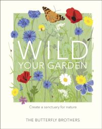 Book cover of Wild Your Garden : Create a sanctuary for nature by The Butterfly Brothers